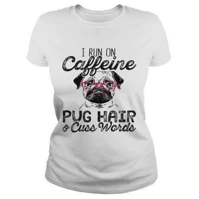 Ladies Tee I run on caffeine pug hair and cuss words shirt