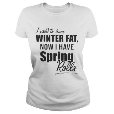 Ladies Tee I used to have winter fat now I have spring rolls shirt