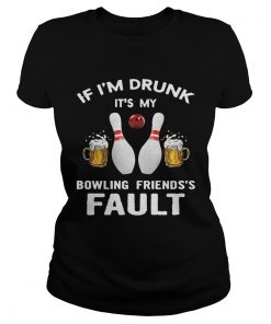 Ladies Tee If Im drunk Its my bowling friends fault shirt