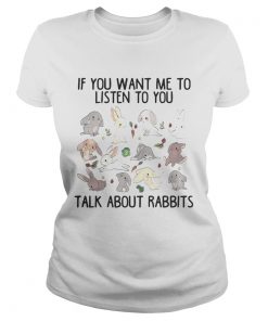 Ladies Tee If you want me to listen to you talk about rabbits shirt