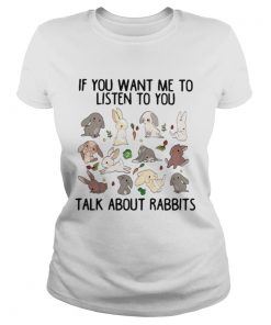 Ladies Tee If you want me to listen to you talk about rabbits shirt