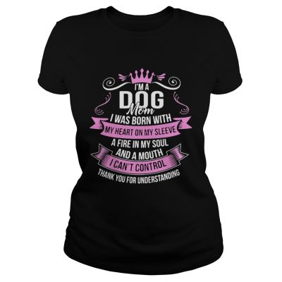 Ladies Tee Im A Dog Mom I Was Born With A Fire In My Soul And A Mouth Shirt