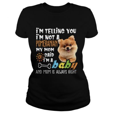 Ladies Tee Im Telling You Im Not a Pomeranian Im A Baby Tee