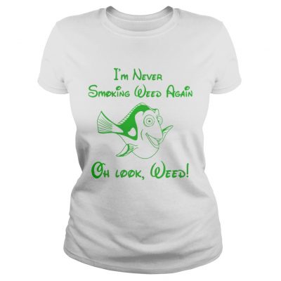 Ladies Tee Im never smoking weed again oh look weed shirt