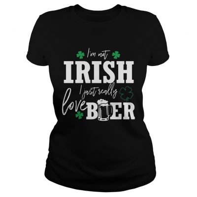 Ladies Tee Im not Irish I just really love beer St Patricks day shirt