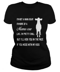 Ladies Tee Im not a mama bear Im more a mama cow like Im pretty chill but Ill kick you in the face shirt