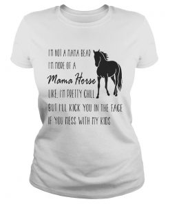 Ladies Tee Im not a mama bear Im more of a mama horse like Im pretty chill shirt