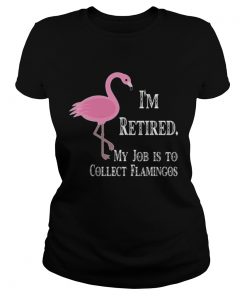 Ladies Tee Im retired my job is to collect flamingos shirt