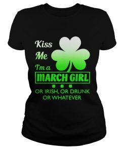 Ladies Tee Kiss me Im a March girl or Irish or drunk or whatever t shirt