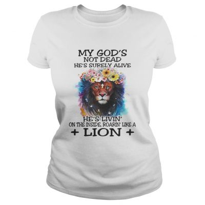 Ladies Tee My Gods not dead hes surely alive hes livin on the inside roarin like a lion shirt