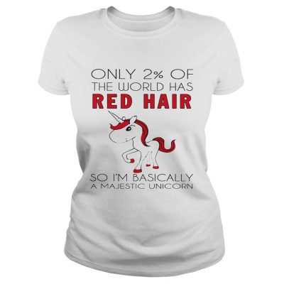 Ladies Tee Only 2 of the world has red hair so Im basically a majestic unicorn shirt