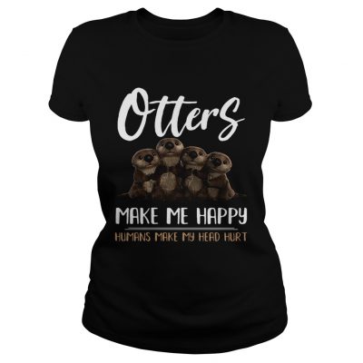 Ladies Tee Otters make me happy humans make head hurt shirt