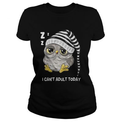 Ladies Tee Owl I cant adult today shirt