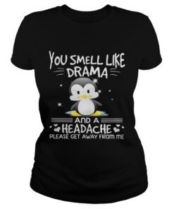 Ladies Tee Penguin you smell like drama and a headache please get away from me shirt