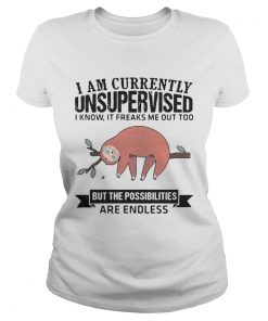 Ladies Tee Sloth I am currently unsupervised I know It freaks me out too but the possibilities are endless shi