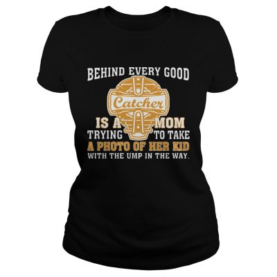 Ladies Tee SoftballBehind Every Good Catcher Is A Mom TShirt