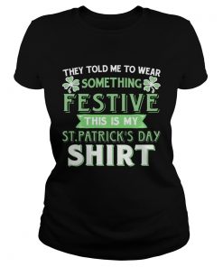 Ladies Tee They Told Me To Wear Something Festive This Is My St Patricks Day TShirt