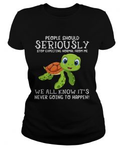 Ladies Tee Turtle people should seriously stop expecting normal shirt