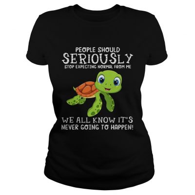 Ladies Tee Turtle people should seriously stop expecting normal shirt