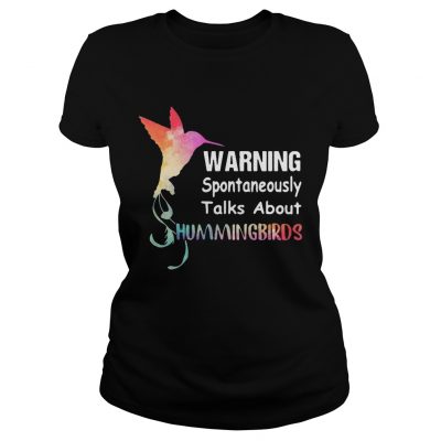 Ladies Tee Warning spontaneously talks about hummingbirds shirt