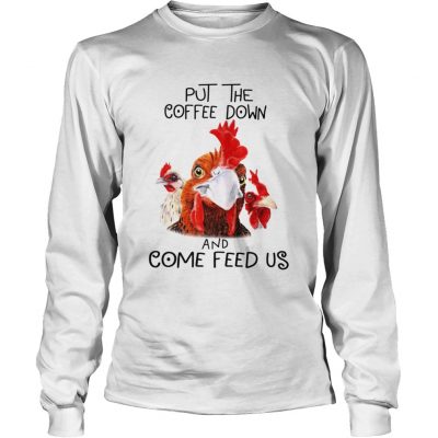 Longsleeve Tee Chicken Put the coffee down chickens and come feed us shirt