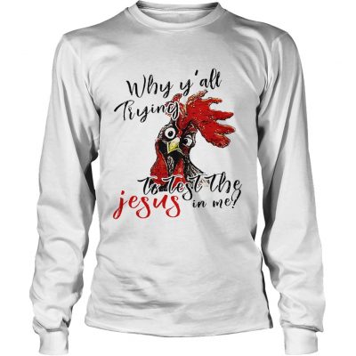 Longsleeve Tee Chicken Why yall trying to test the Jesus in me shirt