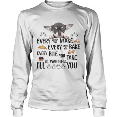 Longsleeve Tee Chihuahua every snack you make every meal you bake every bite you shirt