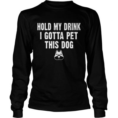 Longsleeve Tee Hold My Drink I Gotta Pet This Dog Tshirt Funny Humor Gift Shirt