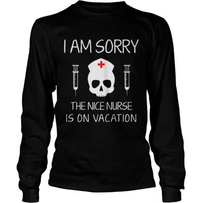 Longsleeve Tee I Am Sorry The Nice Nurse Is On Vacation Shirt