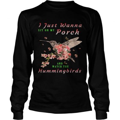 Longsleeve Tee I just wanna sit on Porch and watch the hummingbirds shirt