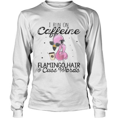 Longsleeve Tee I run on Caffeine Flamingo hair and cuss words shirt