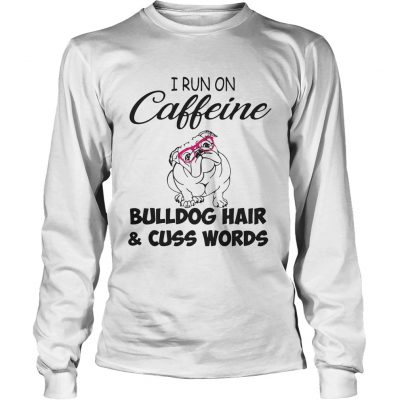 Longsleeve Tee I run on caffeine Bulldog hair and cuss words shirt