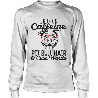 Longsleeve Tee I run on caffeine Pitbull hair and cuss words shirt