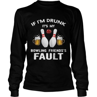 Longsleeve Tee If Im drunk Its my bowling friends fault shirt