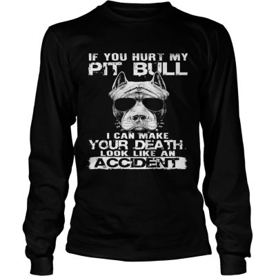 Longsleeve Tee If You Hurt My Pit Bull I Can Make Your Death Gift Tee For Pit bull Lover shirt