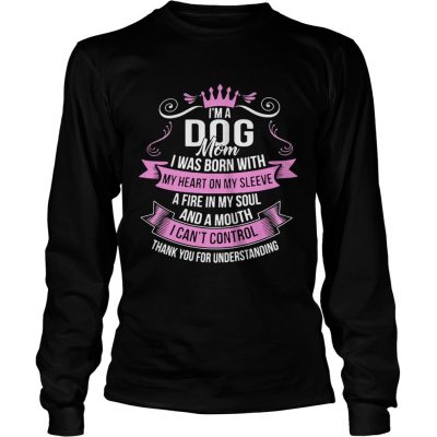 Longsleeve Tee Im A Dog Mom I Was Born With A Fire In My Soul And A Mouth Shirt