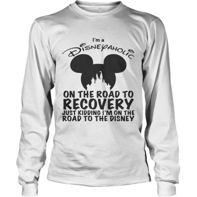 Longsleeve Tee Im Disneyaholic on the road to recovery just kidding shirt