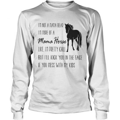 Longsleeve Tee Im not a mama bear Im more of a mama horse like Im pretty chill shirt