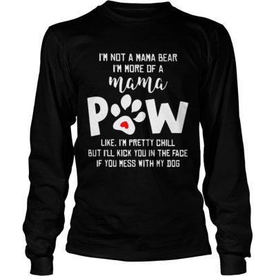 Longsleeve Tee Im not a mama bear Im more of a mama paw like Im pretty chill shirt