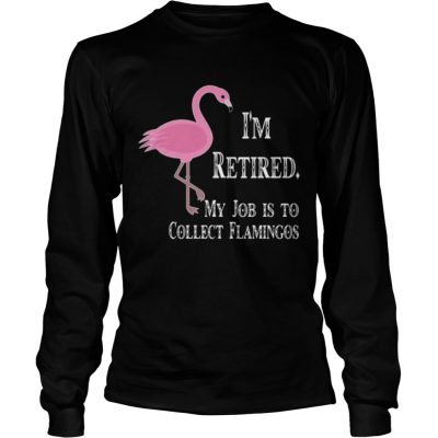 Longsleeve Tee Im retired my job is to collect flamingos shirt