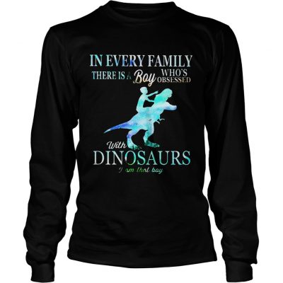 Longsleeve Tee In every family there is a boy whos obsessed with dinosaurs shirt