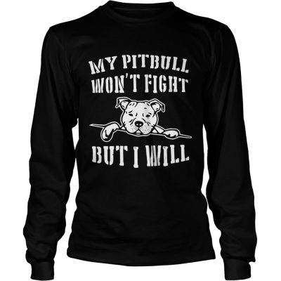 Longsleeve Tee My pitbull wont fight but I will shirt