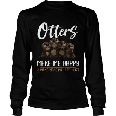 Longsleeve Tee Otters make me happy humans make head hurt shirt