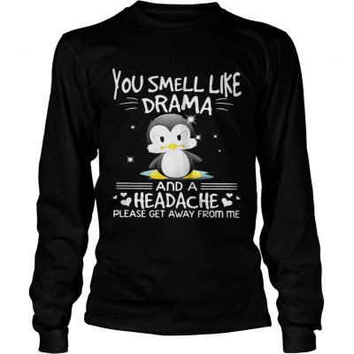 Longsleeve Tee Penguin you smell like drama and a headache please get away from me shirt