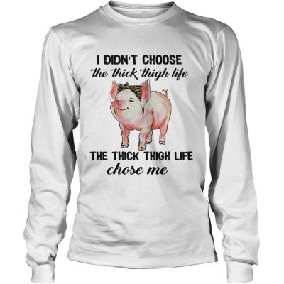 Longsleeve Tee Pig I didnt choose the thick thigh life the thick thigh life chose me shirt