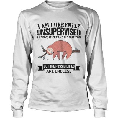 Longsleeve Tee Sloth I am currently unsupervised I know It freaks me out too but the possibilities are endless shi