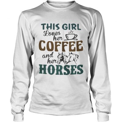 Longsleeve Tee This girl loves her coffee and her horses shirt