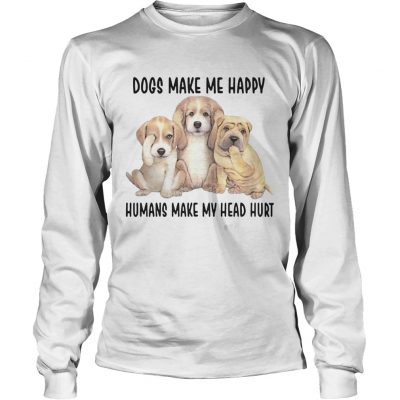 Longsleeve tee Dogs Make Me Happy Humans Make My Head Hurt Shirt