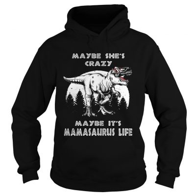 Maybe shes crazy maybe its Mamasaurus life hoodie