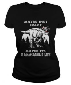 Maybe shes crazy maybe its Mamasaurus life ladies tee